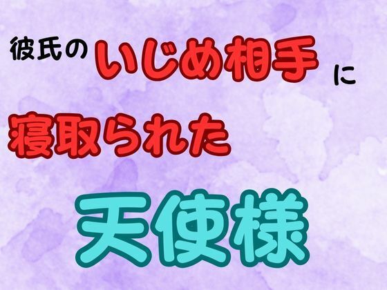 彼氏のいじめ相手に寝取られた天使様 小説版