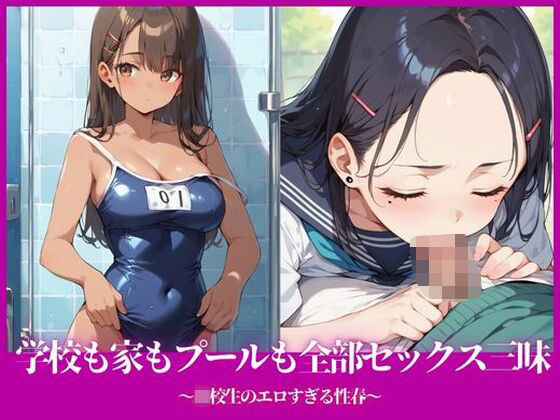 学校も家もプールも全部セックス三昧〜●●●のエロすぎる性春〜