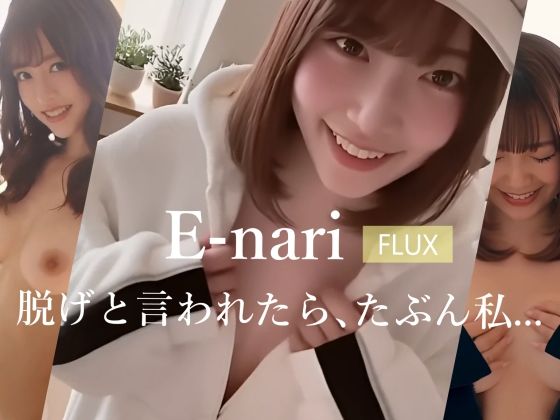 E-nari  【FLUX】  脱げと言われたら、たぶん私…