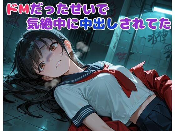 ドMだったせいで気絶中に中出しされてた