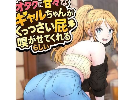 オタクに甘々なギャルちゃんがくっっさい屁を嗅がせてくれるらしい