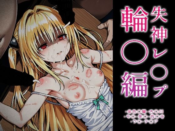 【ToLOVE○】失神レ○プ輪○編