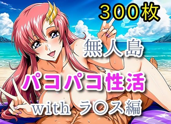 無人島パコパコ性活withラ〇ス編【全300枚】