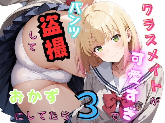 クラスメイトが可愛すぎてパンツ盗撮しておかずにしてたら3