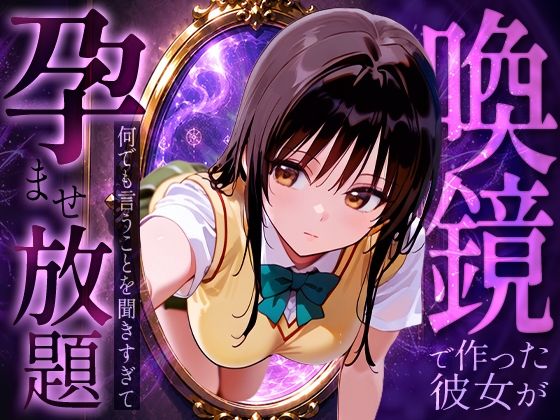 喚鏡で作った彼女が何でも言うことを聞きすぎて孕ませ放題  古手○唯