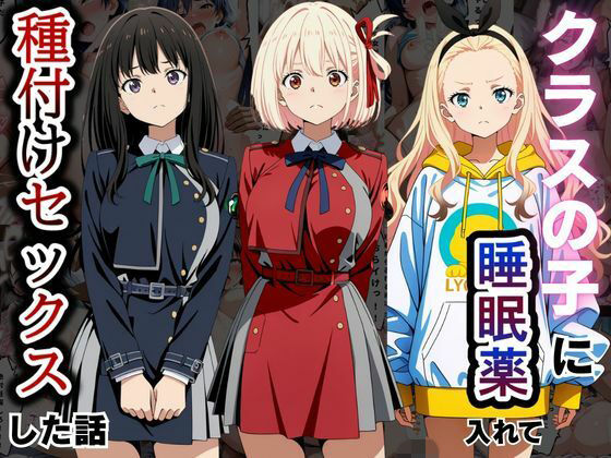 クラスの子に睡眠薬入れて種付けセックスした話 〜リ〇リス・リコイル編〜
