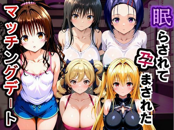 眠らされて孕まされたマッチングデート To LOVEる -とらぶる-編