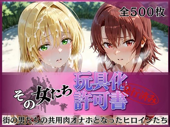 その女たち、玩具化許可証発行済み -街の男たちの共用肉オナホとなったヒロインたち- ティ〇ーユ＆御〇編