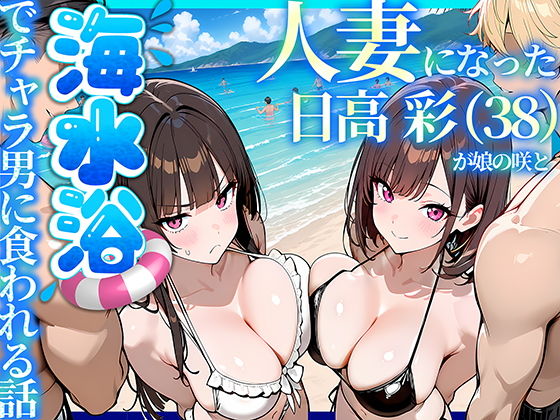 人妻になった日高 彩（38）が娘の咲と海水浴でチャラ男に食われる話