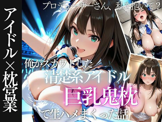 俺がスカウトした巨乳アイドルを中出ししまくった話