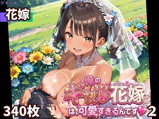 俺のギャル花嫁は、可愛すぎるんです2！！★340P