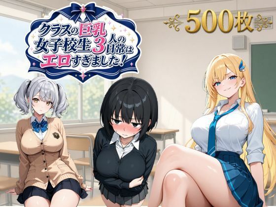 クラスの巨乳女子校生3人の日常はエロすぎました！