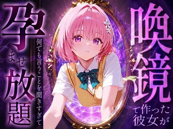 喚鏡で作った彼女が何でも言うことを聞きすぎて孕ませ放題  モ○