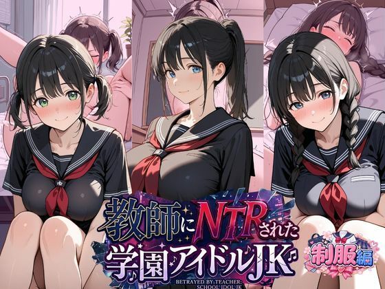 教師にNTRされた学園アイドルJ〇 制服編3 憧れ美少女たちの快楽堕ち