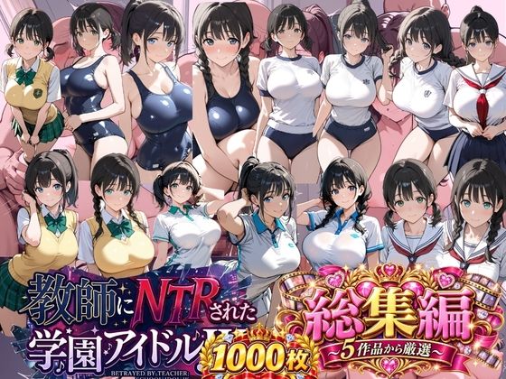 総集編 豪華5作 1000枚 教師にNTRされた学園アイドルJ〇 【テニス、スク水、セーラー、制服、ブルマ、厳選】